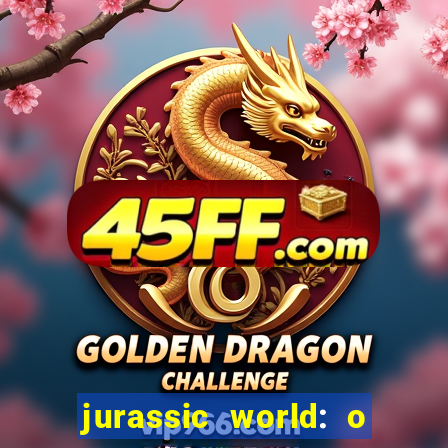 jurassic world: o mundo dos dinossauros filme completo dublado youtube